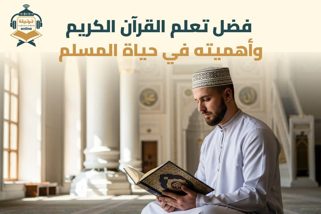 فضل تعلم القرآن الكريم وأهميته في حياة المسلم
